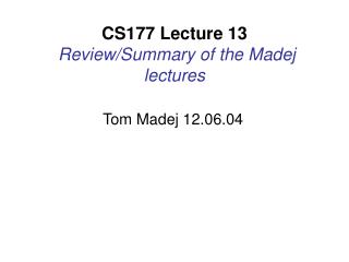 CS177 Lecture 13 Review/Summary of the Madej lectures