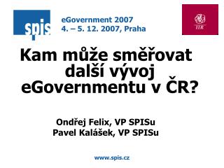 Kam může směřovat další vývoj eGovernmentu v ČR? Ondřej Felix, VP SPISu Pavel Kalášek, VP SPISu