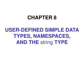 CHAPTER 8 USER-DEFINED SIMPLE DATA TYPES, NAMESPACES, AND THE string TYPE