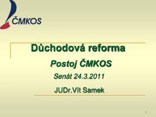 Důchodová reforma Postoj ČMKOS Senát 24.3.2011 JUDr.Vít Samek