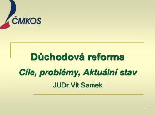 Důchodová reforma Cíle, problémy, Aktuální stav JUDr.Vít Samek