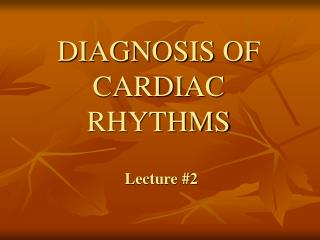 DIAGNOSIS OF CARDIAC RHYTHMS