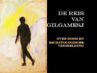 De reis van Gilgamesj Over dood en eschatologische verbeelding