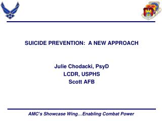 SUICIDE PREVENTION: A NEW APPROACH Julie Chodacki, PsyD LCDR, USPHS Scott AFB