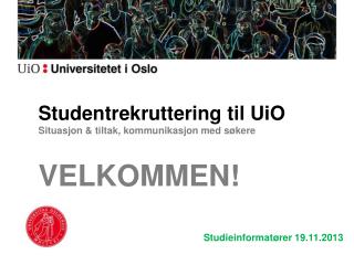 Studentrekruttering til UiO Situasjon &amp; tiltak, kommunikasjon med søkere VELKOMMEN!