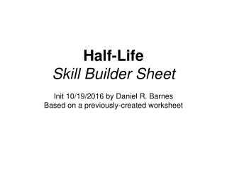 Half-Life Skill Builder Sheet Init 10/19/2016 by Daniel R. Barnes
