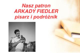 Nasz patron ARKADY FIEDLER pisarz i podróżnik