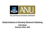 Global Initiatives in Scholarly Electronic Publishing Colin Steele Emeritus Fellow, ANU