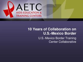 10 Years of Collaboration on U.S.-Mexico Border