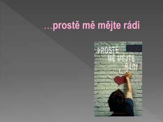 … prostě mě mějte rádi