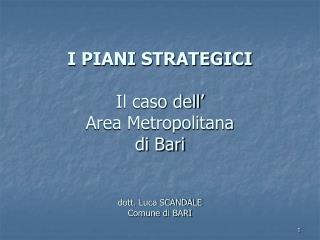 I PIANI STRATEGICI Il caso dell’ Area Metropolitana di Bari dott. Luca SCANDALE Comune di BARI