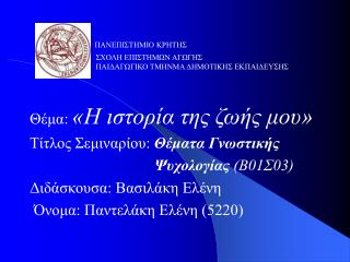 Θέμα: «Η ιστορία της ζωής μου» Τίτλος Σεμιναρίου: Θέματα Γνωστικής