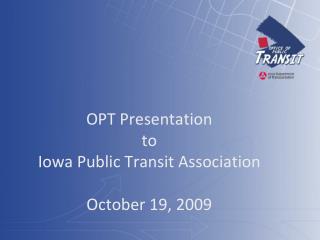 OPT Presentation to Iowa Public Transit Association October 19, 2009