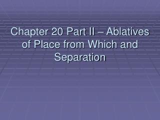 Chapter 20 Part II – Ablatives of Place from Which and Separation