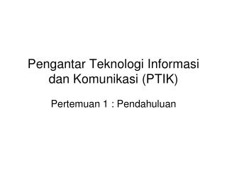 Pengantar Teknologi Informasi dan Komunikasi (PTIK)