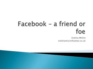 Facebook – a friend or foe