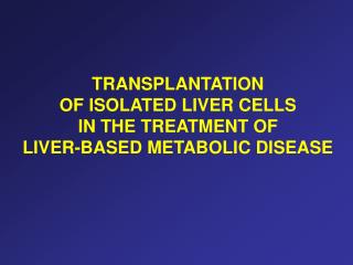 TRANSPLANTATION OF ISOLATED LIVER CELLS IN THE TREATMENT OF LIVER-BASED METABOLIC DISEASE