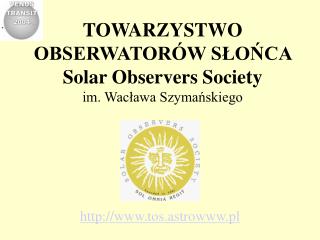 TOWARZYSTWO OBSERWATORÓW SŁOŃCA Solar Observers Society im. Wacława Szymańskiego