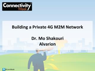 Building a Private 4G M2M Network Dr. Mo Shakouri Alvarion