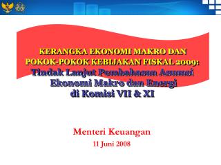 KERANGKA EKONOMI MAKRO DAN POKOK-POKOK KEBIJAKAN FISKAL 2009: Tindak Lanjut Pembahasan Asumsi