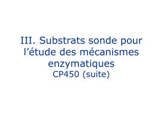 III. Substrats sonde pour l’étude des mécanismes enzymatiques CP450 (suite)