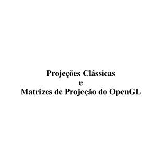 Projeções Clássicas e Matrizes de Projeção do OpenGL