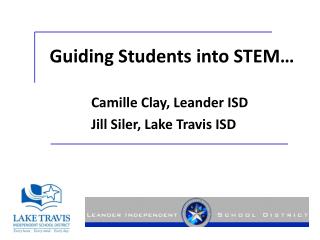 Guiding Students into STEM… 		Camille Clay, Leander ISD 		Jill Siler, Lake Travis ISD