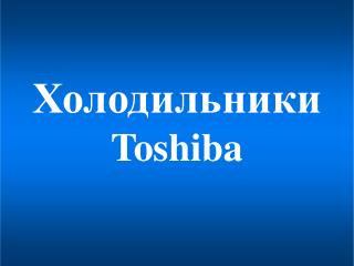 Холодильники Toshiba