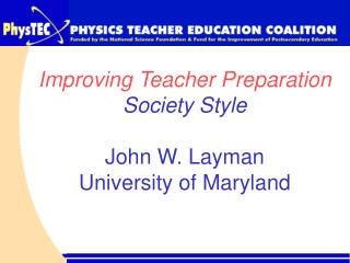 Improving Teacher Preparation Society Style John W. Layman University of Maryland