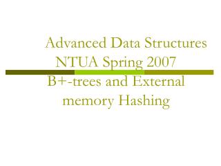 Advanced Data Structures NTUA Spring 2007 B+-trees and External memory Hashing