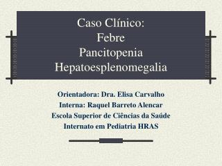 Caso Clínico: Febre Pancitopenia Hepatoesplenomegalia