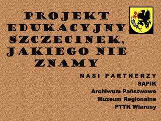 PROJEKT EDUKACYJNY SZCZECINEK, JAKIEGO NIE ZNAMY