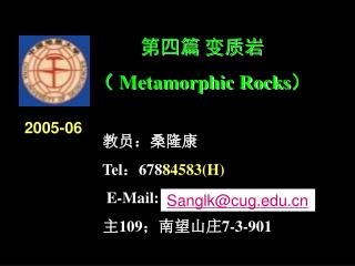 第四篇 变质岩 （ Metamorphic Rocks ） 教员：桑隆康 Tel ： 678 84583(H) E-Mail: 主 109 ；南望山庄 7-3-901