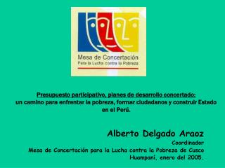 Alberto Delgado Araoz Coordinador Mesa de Concertación para la Lucha contra la Pobreza de Cusco