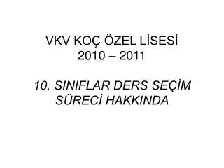 VKV KOÇ ÖZEL LİSESİ 2010 – 2011 10. SINIFLAR DERS SEÇİM SÜRECİ HAKKINDA