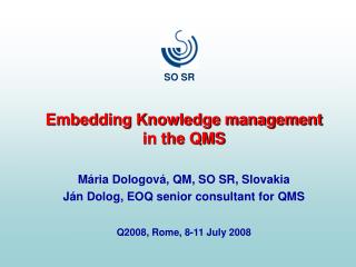 Embedding Knowledge management in the QMS Mária Dologová, QM, SO SR, Slovakia