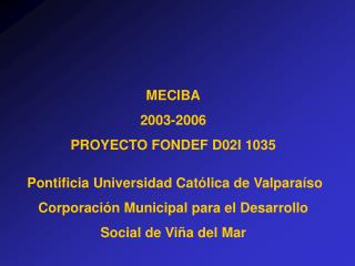 MECIBA 2003-2006 PROYECTO FONDEF D02I 1035 Pontificia Universidad Católica de Valparaíso