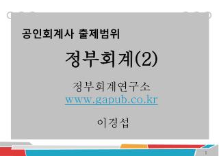 공인회계사 출제범위 정부회계 (2) 정부회계연구소 gapub.co.kr 이경섭