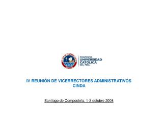 IV REUNIÓN DE VICERRECTORES ADMINISTRATIVOS CINDA Santiago de Compostela, 1-3 octubre 2008