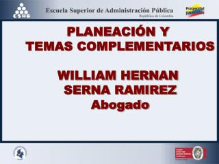 PLANEACIÓN Y TEMAS COMPLEMENTARIOS WILLIAM HERNAN SERNA RAMIREZ Abogado