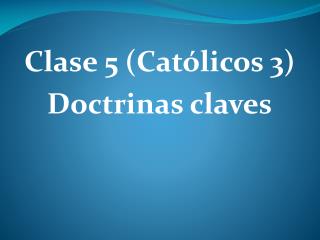 Clase 5 (Católicos 3) Doctrinas claves