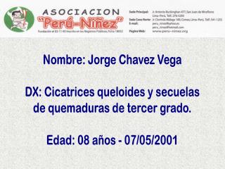 Nombre: Jorge Chavez Vega DX: Cicatrices queloides y secuelas de quemaduras de tercer grado.