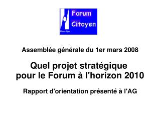 Assemblée générale du 1er mars 2008 Quel projet stratégique pour le Forum à l'horizon 2010