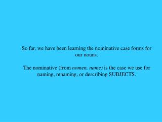 So far, we have been learning the nominative case forms for our nouns.