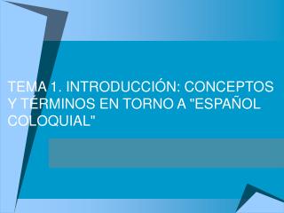 TEMA 1. INTRODUCCIÓN: CONCEPTOS Y TÉRMINOS EN TORNO A &quot;ESPAÑOL COLOQUIAL&quot;