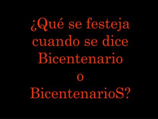 ¿Qué se festeja cuando se dice Bicentenario o BicentenarioS?