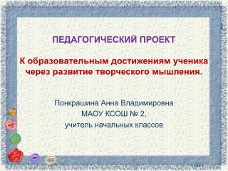 ПЕДАГОГИЧЕСКИЙ ПРОЕКТ К образовательным достижениям ученика через развитие творческого мышления.