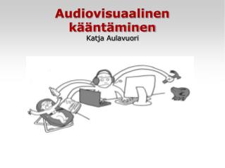 Audiovisuaalinen kääntäminen Katja Aulavuori