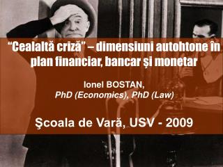 “Cealaltă criză” – dimensiuni autohtone în plan financiar, bancar şi monetar Ionel BOSTAN,