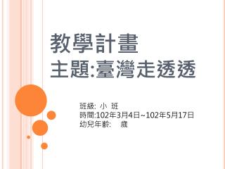 教學計畫 主題 : 臺灣走透透
